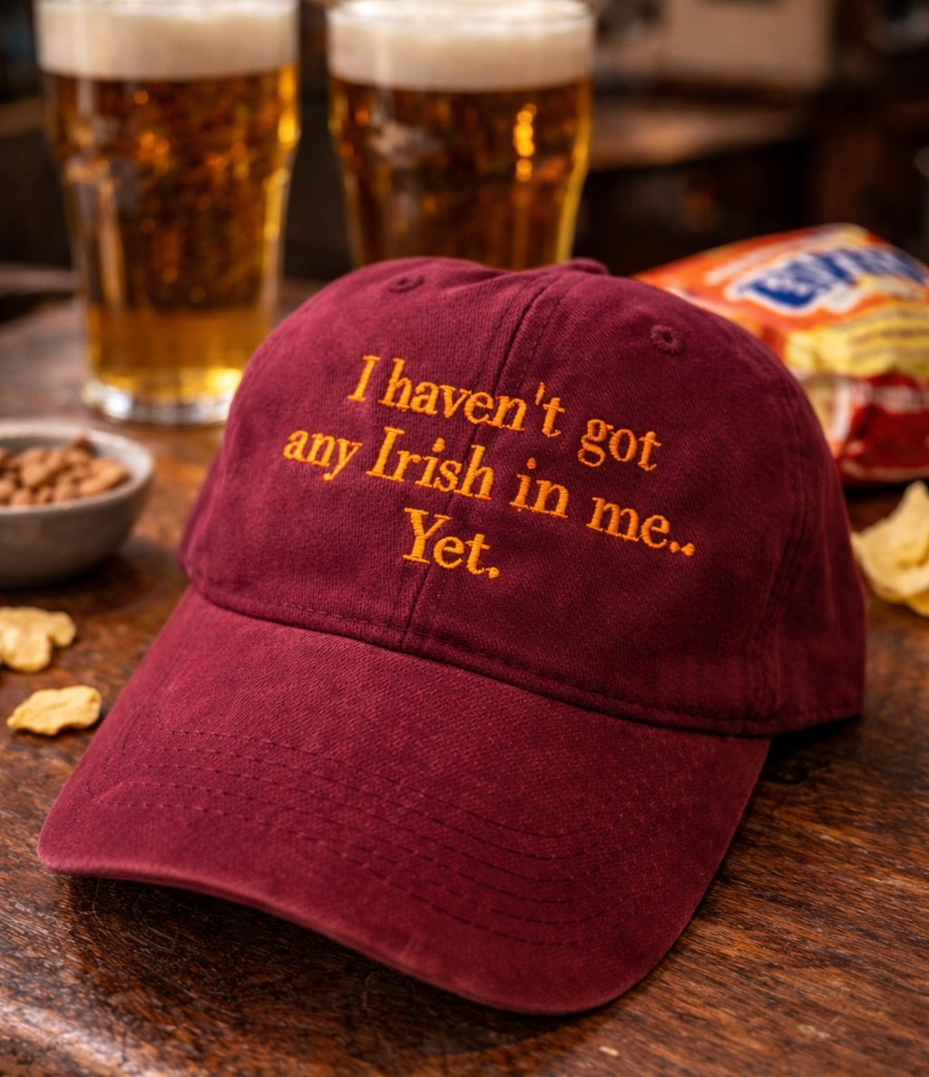 I haven’t got any Irish in me, Yet. Cheeky cap