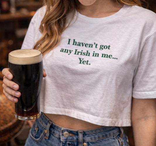I haven't got any Irish in me, Yet. 😉 ☘️ Cropped or unisex tee.