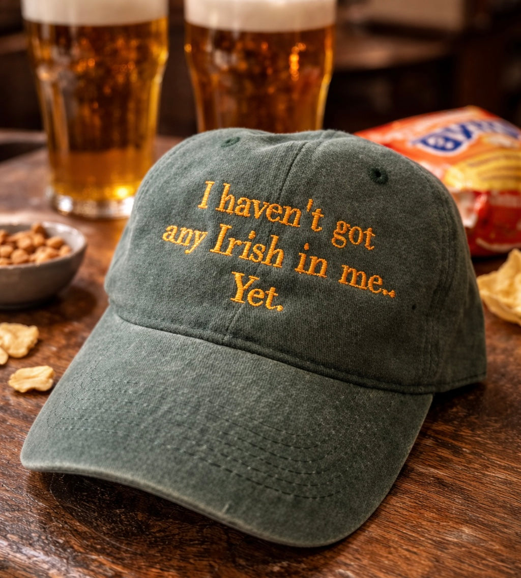 I haven’t got any Irish in me, Yet. Cheeky cap